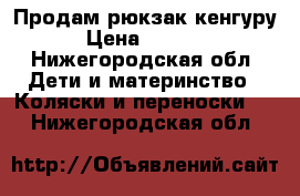 Продам рюкзак-кенгуру › Цена ­ 1 500 - Нижегородская обл. Дети и материнство » Коляски и переноски   . Нижегородская обл.